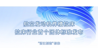 航空发动机榫槽拉床—— 拉床行业首个团体标准发布